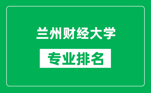 蘭州財經(jīng)大學(xué)專業(yè)排名一覽表,蘭州財經(jīng)大學(xué)哪些專業(yè)比較好