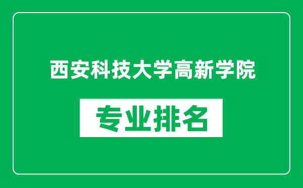 西安科技大學(xué)高新學(xué)院專業(yè)排名一覽表,西安科技大學(xué)高新學(xué)院哪些專業(yè)比較好