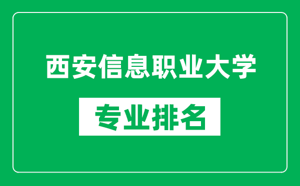 西安信息職業(yè)大學(xué)專業(yè)排名一覽表,西安信息職業(yè)大學(xué)哪些專業(yè)比較好