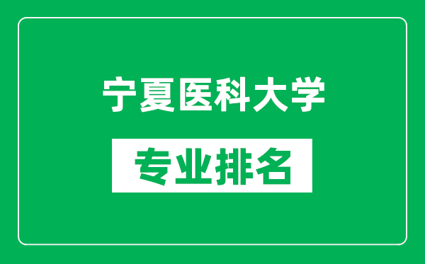 寧夏醫(yī)科大學專業(yè)排名一覽表,寧夏醫(yī)科大學哪些專業(yè)比較好