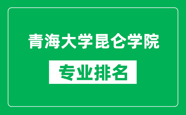 青海大學(xué)昆侖學(xué)院專業(yè)排名一覽表,青海大學(xué)昆侖學(xué)院哪些專業(yè)比較好