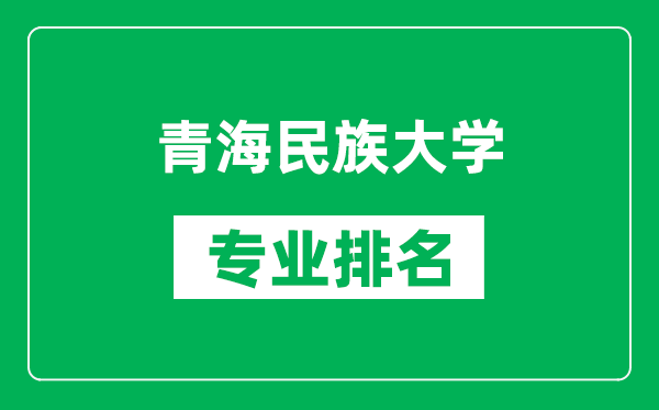 青海民族大學(xué)專業(yè)排名一覽表,青海民族大學(xué)哪些專業(yè)比較好
