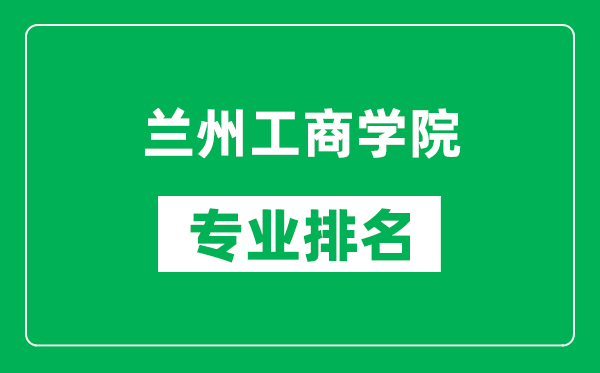 蘭州工商學(xué)院專業(yè)排名一覽表,蘭州工商學(xué)院哪些專業(yè)比較好