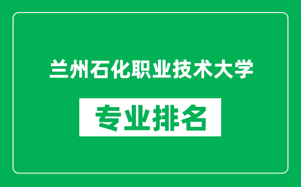 蘭州石化職業(yè)技術(shù)大學(xué)專業(yè)排名一覽表,蘭州石化職業(yè)技術(shù)大學(xué)哪些專業(yè)比較好