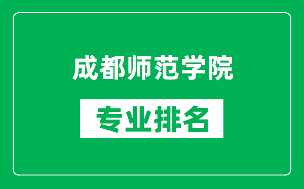 成都師范學(xué)院專業(yè)排名一覽表,成都師范學(xué)院哪些專業(yè)比較好
