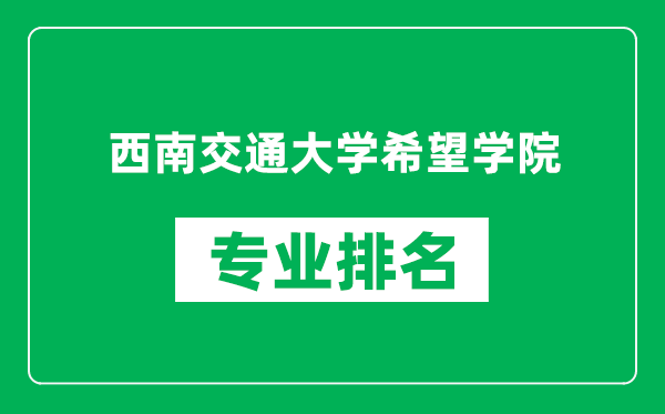 西南交通大學(xué)希望學(xué)院專業(yè)排名一覽表,西南交通大學(xué)希望學(xué)院哪些專業(yè)比較好
