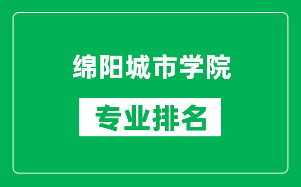 綿陽城市學(xué)院專業(yè)排名一覽表,綿陽城市學(xué)院哪些專業(yè)比較好