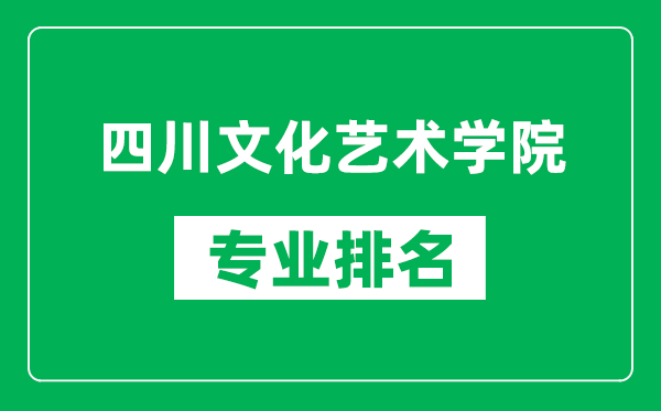 四川文化藝術(shù)學(xué)院專業(yè)排名一覽表,四川文化藝術(shù)學(xué)院哪些專業(yè)比較好