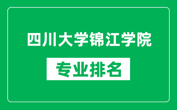 四川大學(xué)錦江學(xué)院專業(yè)排名一覽表,四川大學(xué)錦江學(xué)院哪些專業(yè)比較好