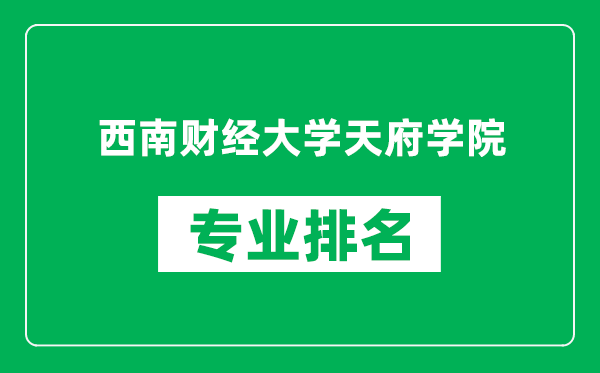 西南財經(jīng)大學(xué)天府學(xué)院專業(yè)排名一覽表,西南財經(jīng)大學(xué)天府學(xué)院哪些專業(yè)比較好