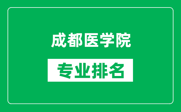 成都醫(yī)學(xué)院專業(yè)排名一覽表,成都醫(yī)學(xué)院哪些專業(yè)比較好