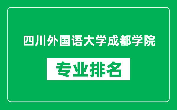 四川外國語大學成都學院專業(yè)排名一覽表,四川外國語大學成都學院哪些專業(yè)比較好