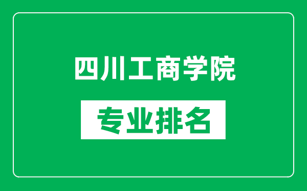 四川工商學(xué)院專業(yè)排名一覽表,四川工商學(xué)院哪些專業(yè)比較好