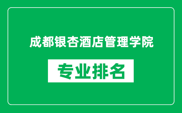 成都銀杏酒店管理學(xué)院專業(yè)排名一覽表,成都銀杏酒店管理學(xué)院哪些專業(yè)比較好