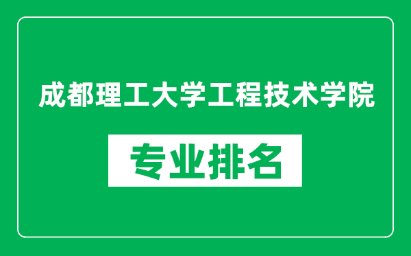 成都理工大學(xué)工程技術(shù)學(xué)院專業(yè)排名一覽表,成都理工大學(xué)工程技術(shù)學(xué)院哪些專業(yè)比較好