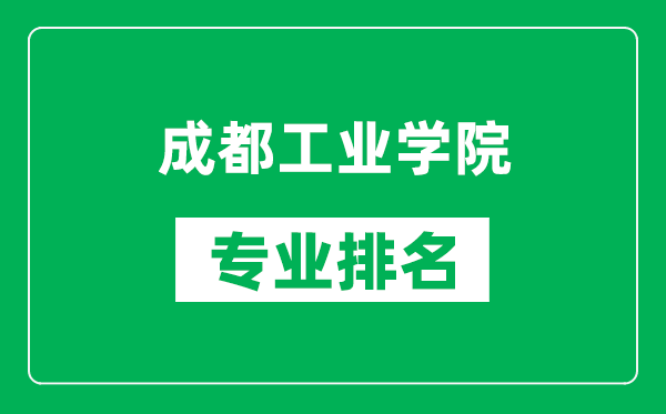 成都工業(yè)學(xué)院專業(yè)排名一覽表,成都工業(yè)學(xué)院哪些專業(yè)比較好