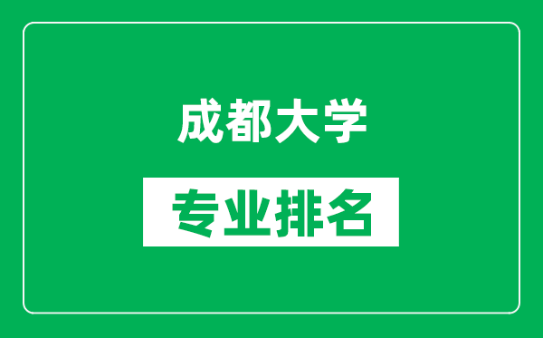 成都大學(xué)專業(yè)排名一覽表,成都大學(xué)哪些專業(yè)比較好