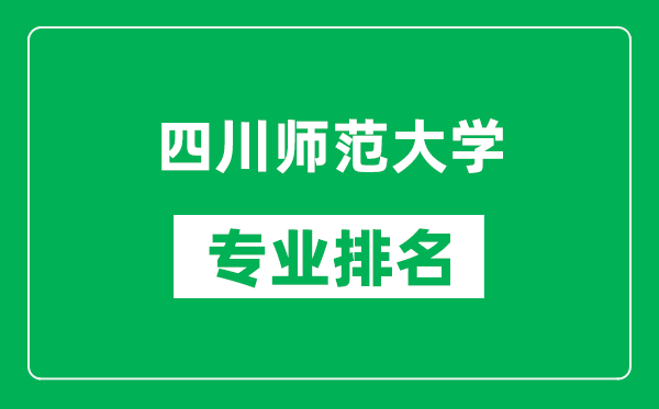 四川師范大學專業(yè)排名一覽表,四川師范大學哪些專業(yè)比較好