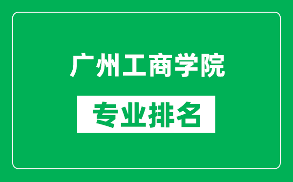 廣州工商學院專業(yè)排名一覽表,廣州工商學院哪些專業(yè)比較好
