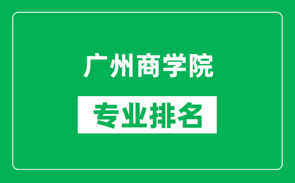 廣州商學(xué)院專業(yè)排名一覽表,廣州商學(xué)院哪些專業(yè)比較好