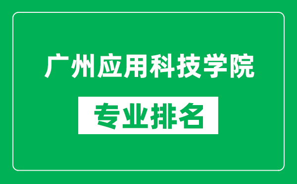 廣州應(yīng)用科技學(xué)院專(zhuān)業(yè)排名一覽表,廣州應(yīng)用科技學(xué)院哪些專(zhuān)業(yè)比較好