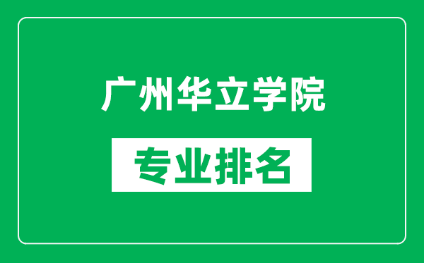 廣州華立學院專業(yè)排名一覽表,廣州華立學院哪些專業(yè)比較好