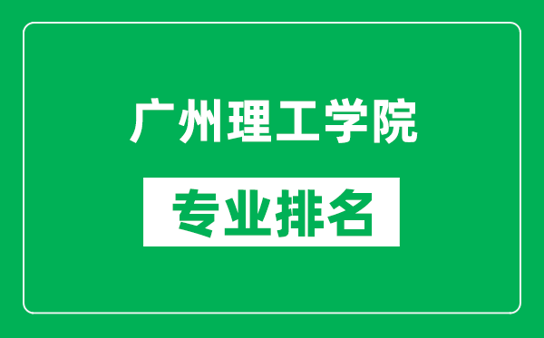 廣州理工學(xué)院專業(yè)排名一覽表,廣州理工學(xué)院哪些專業(yè)比較好