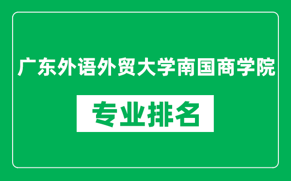廣東外語(yǔ)外貿(mào)大學(xué)南國(guó)商學(xué)院專業(yè)排名一覽表,廣東外語(yǔ)外貿(mào)大學(xué)南國(guó)商學(xué)院哪些專業(yè)比較好