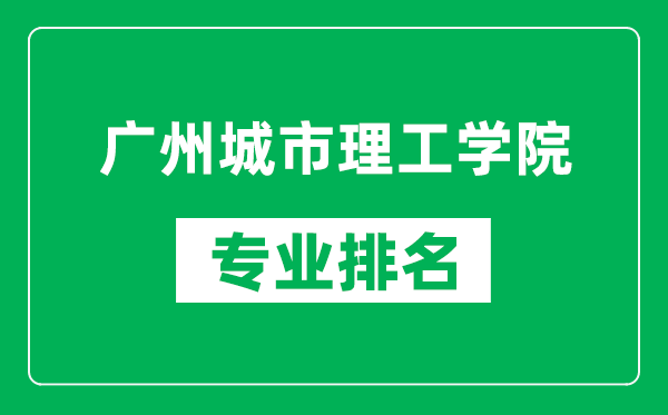 廣州城市理工學(xué)院專業(yè)排名一覽表,廣州城市理工學(xué)院哪些專業(yè)比較好