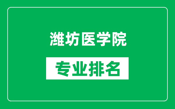 濰坊醫(yī)學(xué)院專業(yè)排名一覽表,濰坊醫(yī)學(xué)院哪些專業(yè)比較好
