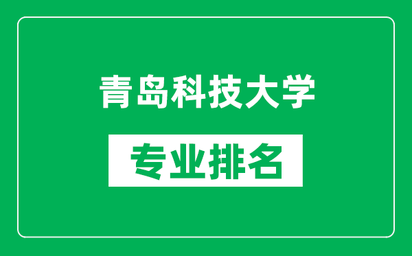 青島科技大學(xué)專業(yè)排名一覽表,青島科技大學(xué)哪些專業(yè)比較好