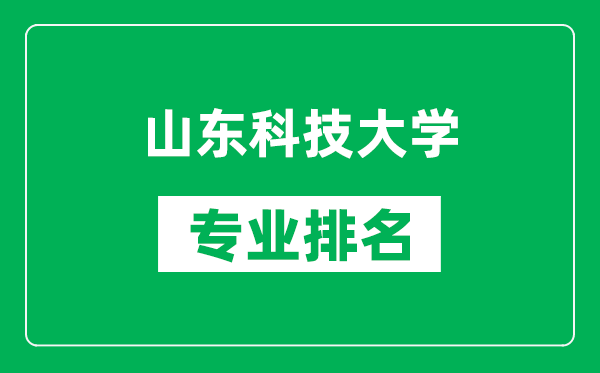 山東科技大學(xué)專業(yè)排名一覽表,山東科技大學(xué)哪些專業(yè)比較好