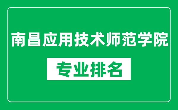 南昌應(yīng)用技術(shù)師范學(xué)院專業(yè)排名一覽表,南昌應(yīng)用技術(shù)師范學(xué)院哪些專業(yè)比較好