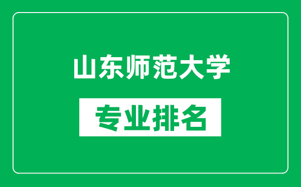 山東師范大學(xué)專業(yè)排名一覽表,山東師范大學(xué)哪些專業(yè)比較好