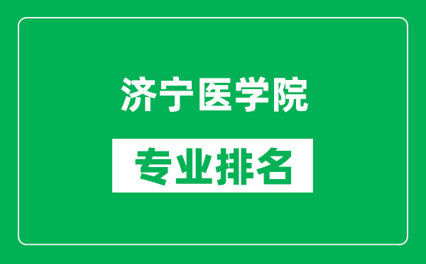 濟(jì)寧醫(yī)學(xué)院專業(yè)排名一覽表,濟(jì)寧醫(yī)學(xué)院哪些專業(yè)比較好