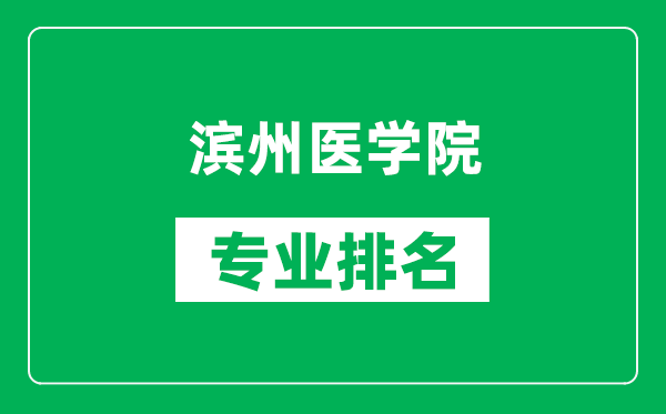 濱州醫(yī)學院專業(yè)排名一覽表,濱州醫(yī)學院哪些專業(yè)比較好