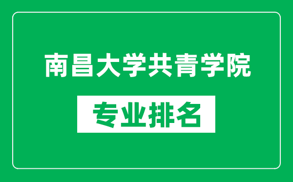 南昌大學(xué)共青學(xué)院專業(yè)排名一覽表,南昌大學(xué)共青學(xué)院哪些專業(yè)比較好