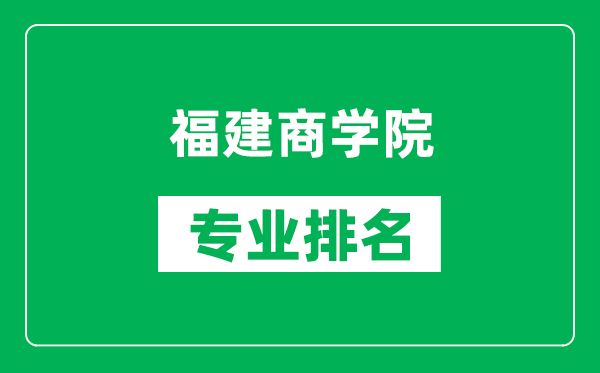 福建商學(xué)院專業(yè)排名一覽表,福建商學(xué)院哪些專業(yè)比較好
