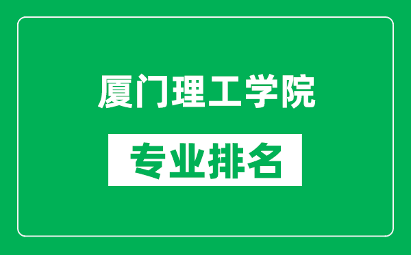 廈門理工學院專業(yè)排名一覽表,廈門理工學院哪些專業(yè)比較好