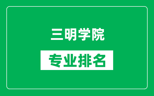 三明學(xué)院專(zhuān)業(yè)排名一覽表,三明學(xué)院哪些專(zhuān)業(yè)比較好