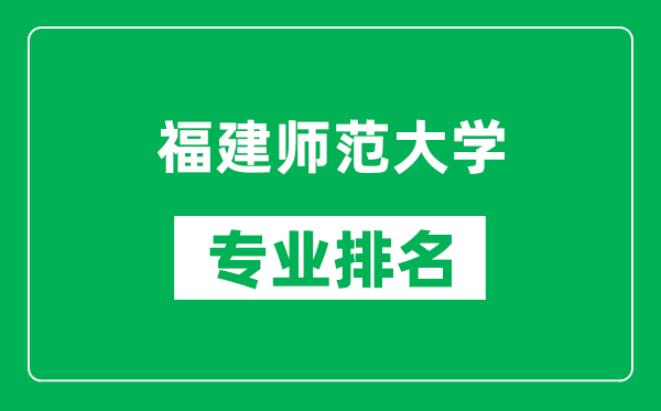 福建師范大學專業(yè)排名一覽表,福建師范大學哪些專業(yè)比較好
