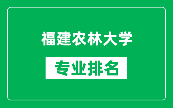 福建農林大學專業(yè)排名一覽表,福建農林大學哪些專業(yè)比較好