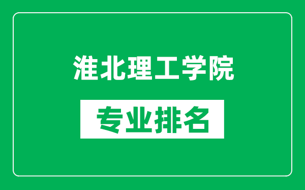 淮北理工學院專業(yè)排名一覽表,淮北理工學院哪些專業(yè)比較好
