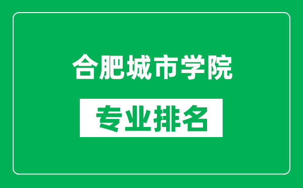 合肥城市學(xué)院專業(yè)排名一覽表,合肥城市學(xué)院哪些專業(yè)比較好