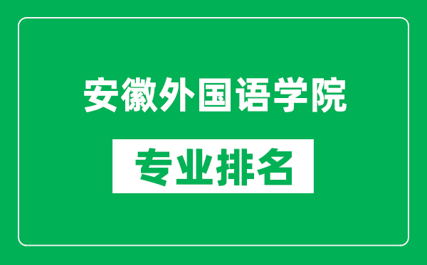 安徽外國語學院專業(yè)排名一覽表,安徽外國語學院哪些專業(yè)比較好