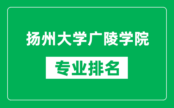 揚(yáng)州大學(xué)廣陵學(xué)院專業(yè)排名一覽表,揚(yáng)州大學(xué)廣陵學(xué)院哪些專業(yè)比較好
