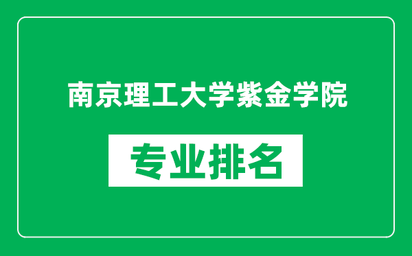 南京理工大學紫金學院專業(yè)排名一覽表,南京理工大學紫金學院哪些專業(yè)比較好
