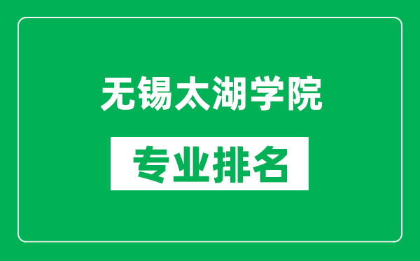 無(wú)錫太湖學(xué)院專(zhuān)業(yè)排名一覽表,無(wú)錫太湖學(xué)院哪些專(zhuān)業(yè)比較好