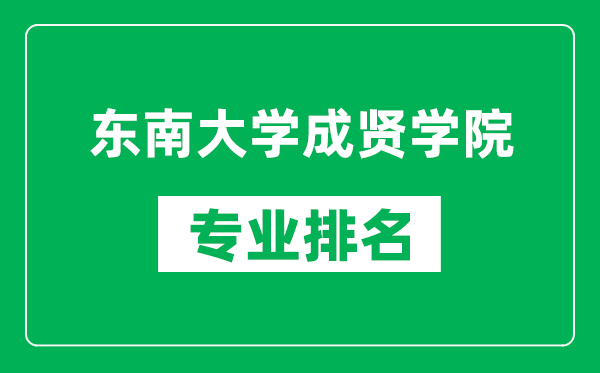 東南大學成賢學院專業(yè)排名一覽表,東南大學成賢學院哪些專業(yè)比較好