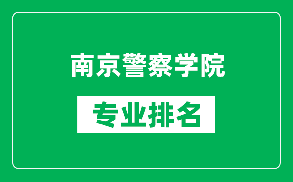 南京警察學院專業(yè)排名一覽表,南京警察學院哪些專業(yè)比較好